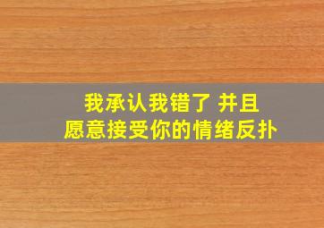 我承认我错了 并且愿意接受你的情绪反扑